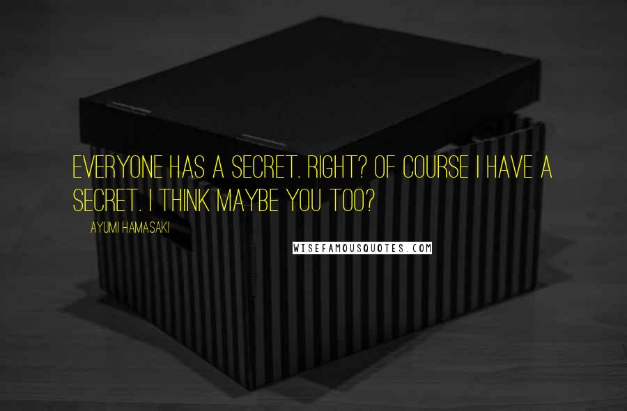 Ayumi Hamasaki Quotes: Everyone has a secret. Right? Of course I have a secret. I think maybe you too?