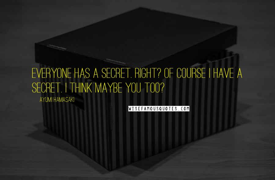 Ayumi Hamasaki Quotes: Everyone has a secret. Right? Of course I have a secret. I think maybe you too?