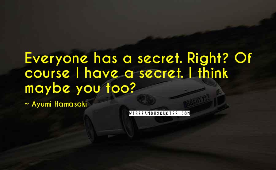 Ayumi Hamasaki Quotes: Everyone has a secret. Right? Of course I have a secret. I think maybe you too?