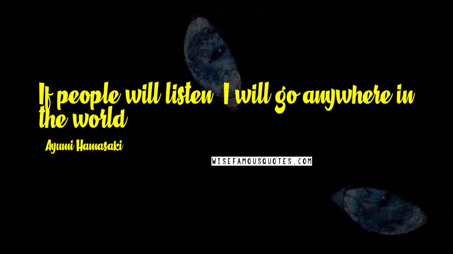 Ayumi Hamasaki Quotes: If people will listen, I will go anywhere in the world!