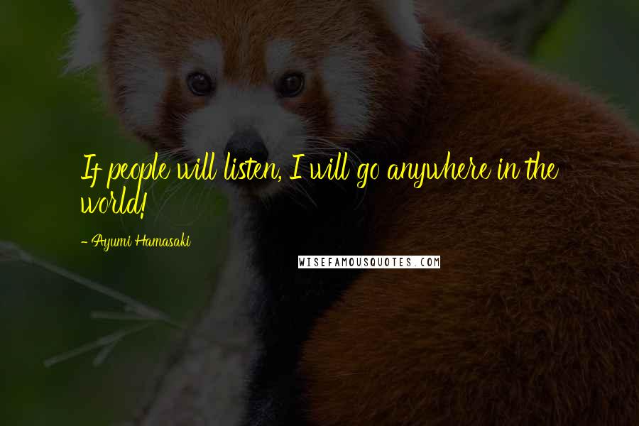 Ayumi Hamasaki Quotes: If people will listen, I will go anywhere in the world!