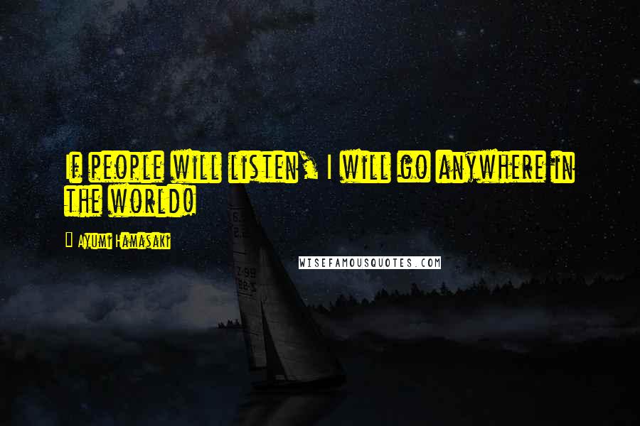 Ayumi Hamasaki Quotes: If people will listen, I will go anywhere in the world!