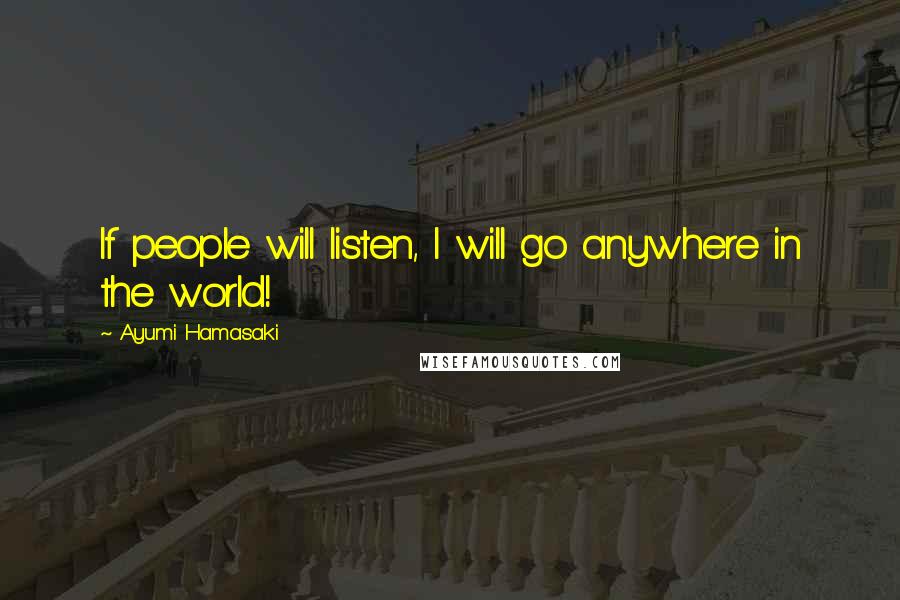 Ayumi Hamasaki Quotes: If people will listen, I will go anywhere in the world!