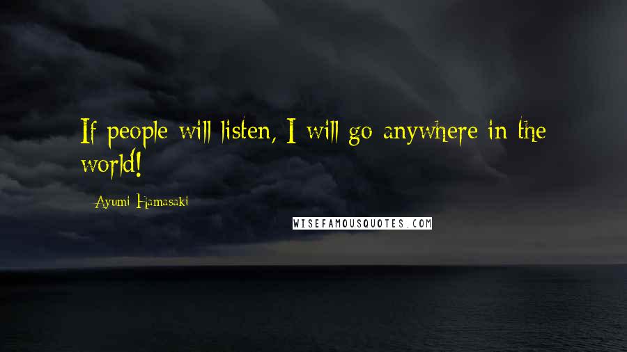 Ayumi Hamasaki Quotes: If people will listen, I will go anywhere in the world!