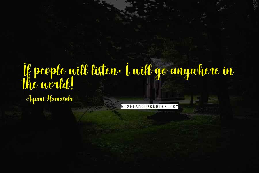 Ayumi Hamasaki Quotes: If people will listen, I will go anywhere in the world!