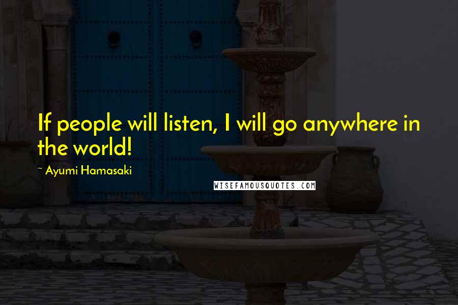 Ayumi Hamasaki Quotes: If people will listen, I will go anywhere in the world!