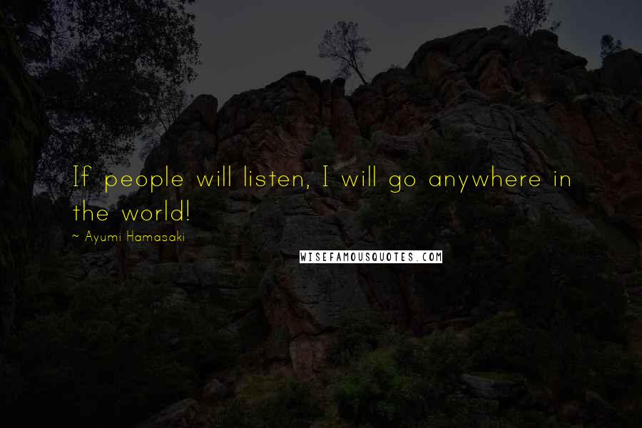 Ayumi Hamasaki Quotes: If people will listen, I will go anywhere in the world!