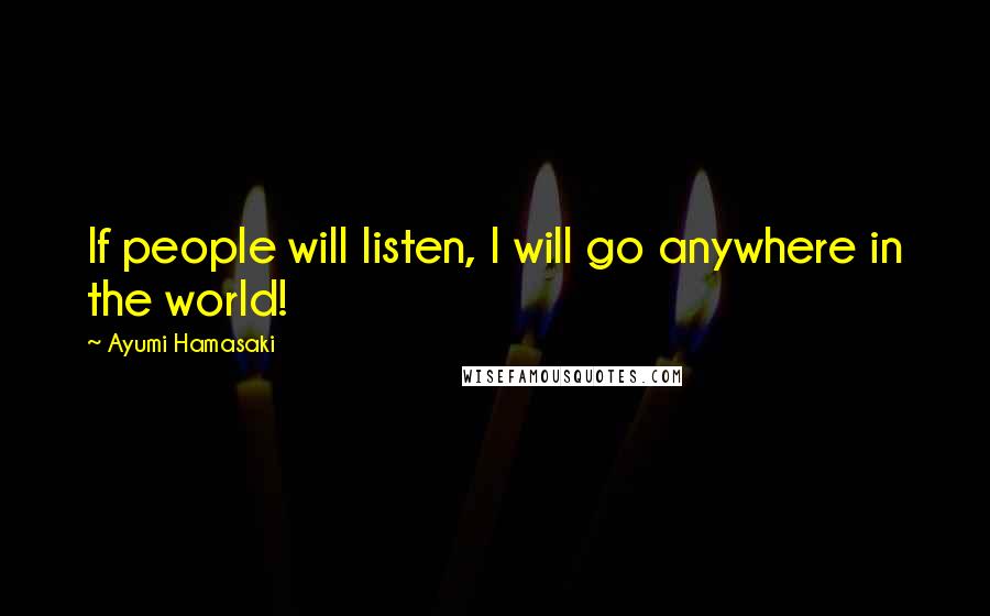 Ayumi Hamasaki Quotes: If people will listen, I will go anywhere in the world!