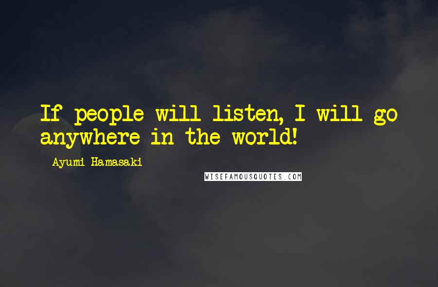 Ayumi Hamasaki Quotes: If people will listen, I will go anywhere in the world!