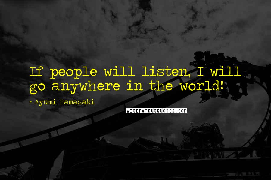 Ayumi Hamasaki Quotes: If people will listen, I will go anywhere in the world!