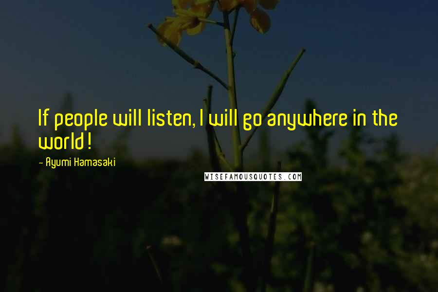 Ayumi Hamasaki Quotes: If people will listen, I will go anywhere in the world!