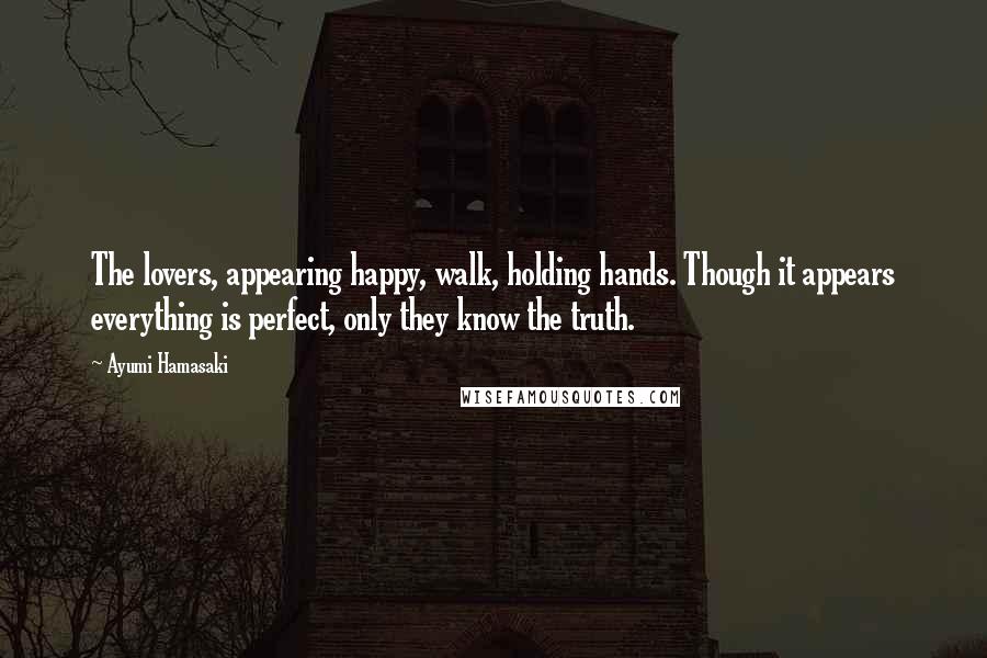 Ayumi Hamasaki Quotes: The lovers, appearing happy, walk, holding hands. Though it appears everything is perfect, only they know the truth.