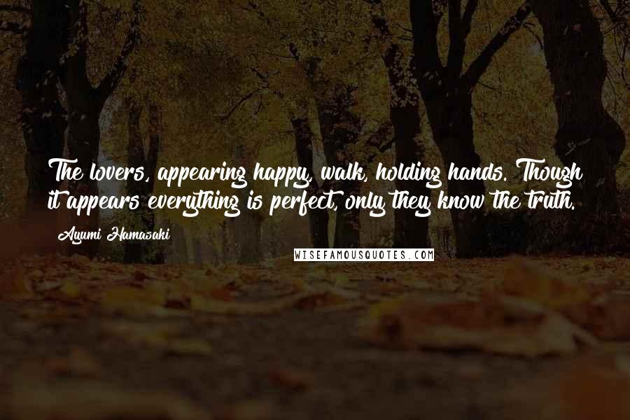 Ayumi Hamasaki Quotes: The lovers, appearing happy, walk, holding hands. Though it appears everything is perfect, only they know the truth.