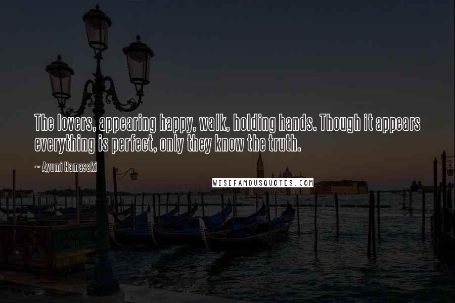 Ayumi Hamasaki Quotes: The lovers, appearing happy, walk, holding hands. Though it appears everything is perfect, only they know the truth.