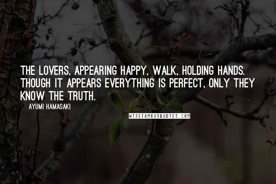 Ayumi Hamasaki Quotes: The lovers, appearing happy, walk, holding hands. Though it appears everything is perfect, only they know the truth.
