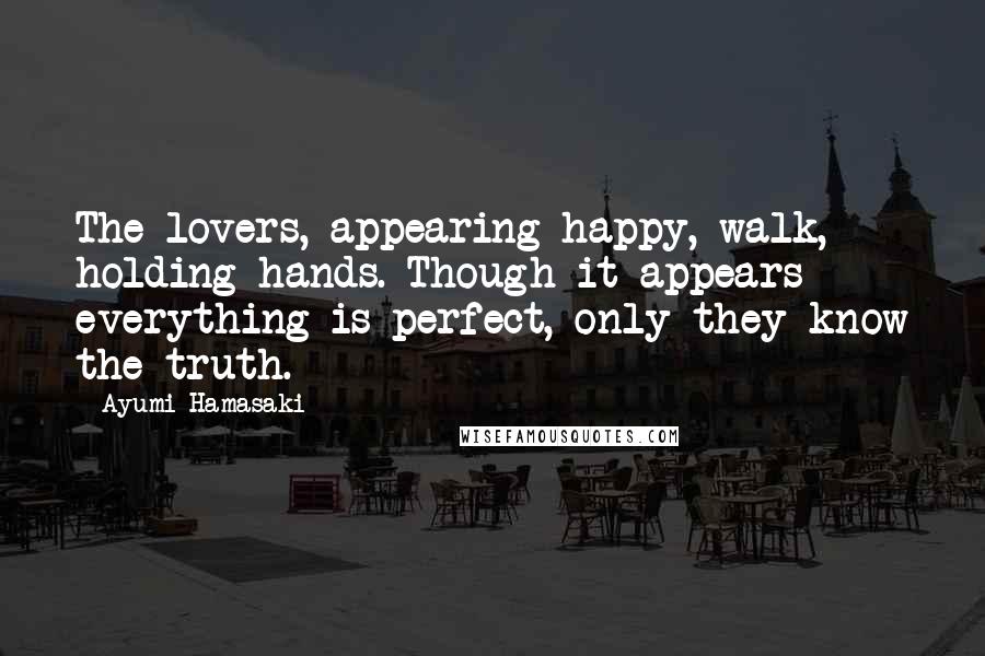 Ayumi Hamasaki Quotes: The lovers, appearing happy, walk, holding hands. Though it appears everything is perfect, only they know the truth.