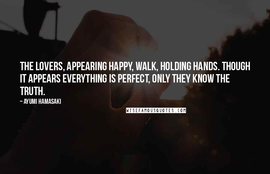 Ayumi Hamasaki Quotes: The lovers, appearing happy, walk, holding hands. Though it appears everything is perfect, only they know the truth.