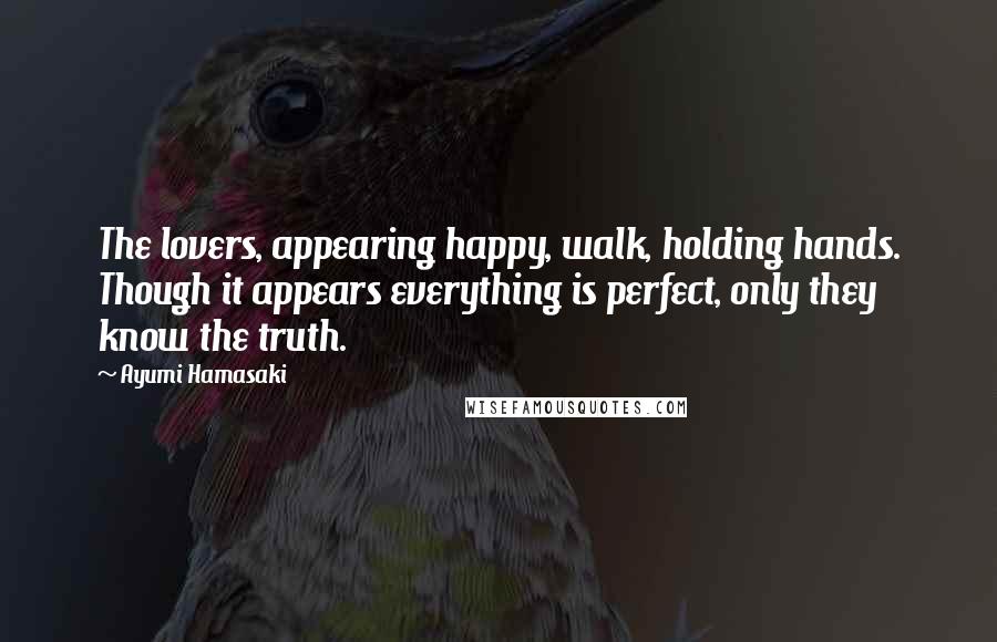 Ayumi Hamasaki Quotes: The lovers, appearing happy, walk, holding hands. Though it appears everything is perfect, only they know the truth.