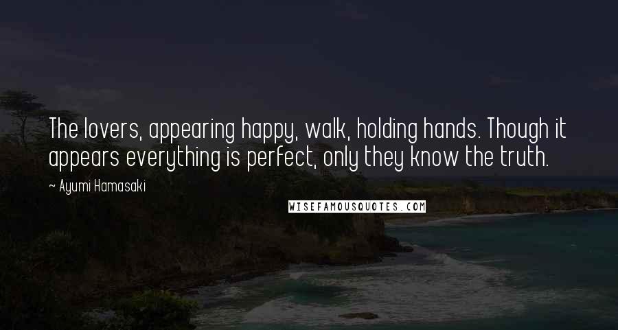 Ayumi Hamasaki Quotes: The lovers, appearing happy, walk, holding hands. Though it appears everything is perfect, only they know the truth.