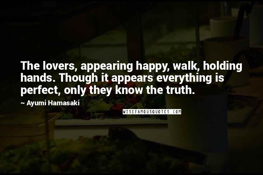 Ayumi Hamasaki Quotes: The lovers, appearing happy, walk, holding hands. Though it appears everything is perfect, only they know the truth.