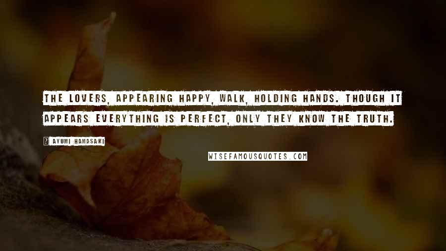 Ayumi Hamasaki Quotes: The lovers, appearing happy, walk, holding hands. Though it appears everything is perfect, only they know the truth.