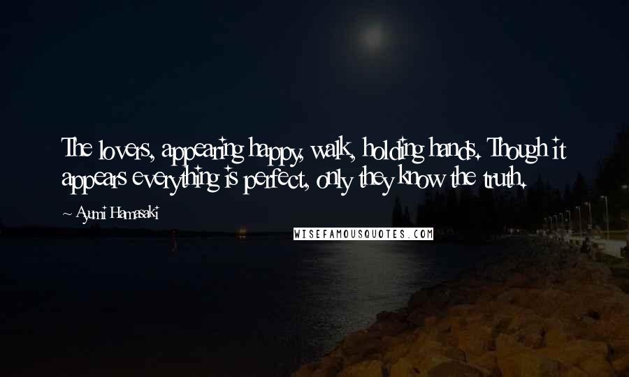 Ayumi Hamasaki Quotes: The lovers, appearing happy, walk, holding hands. Though it appears everything is perfect, only they know the truth.