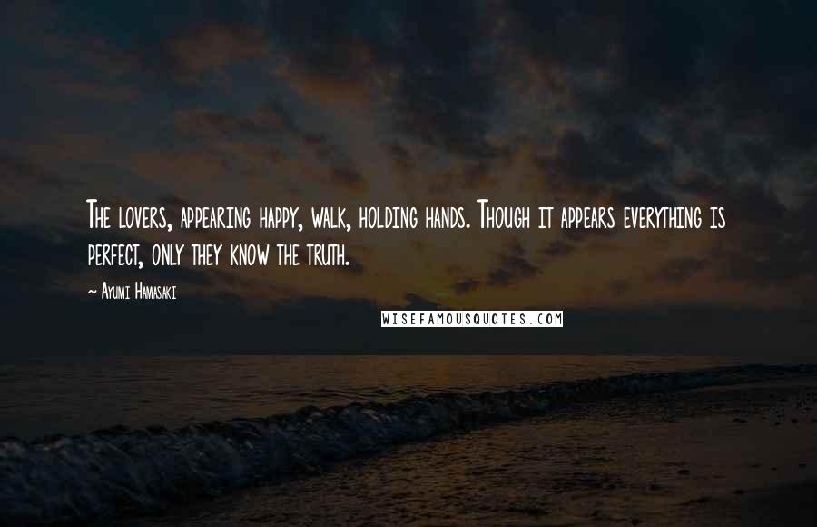 Ayumi Hamasaki Quotes: The lovers, appearing happy, walk, holding hands. Though it appears everything is perfect, only they know the truth.