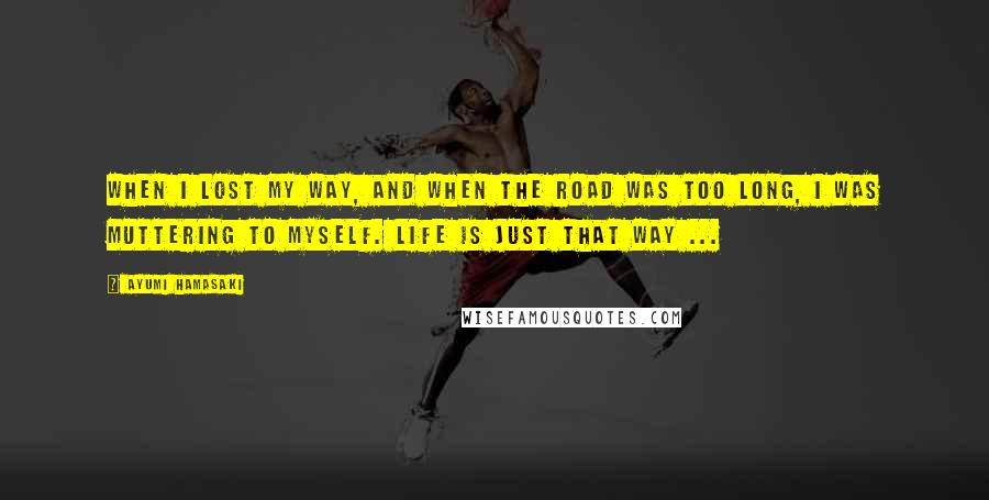 Ayumi Hamasaki Quotes: When I lost my way, and When the road was too long, I was muttering to myself. Life is just that way ...