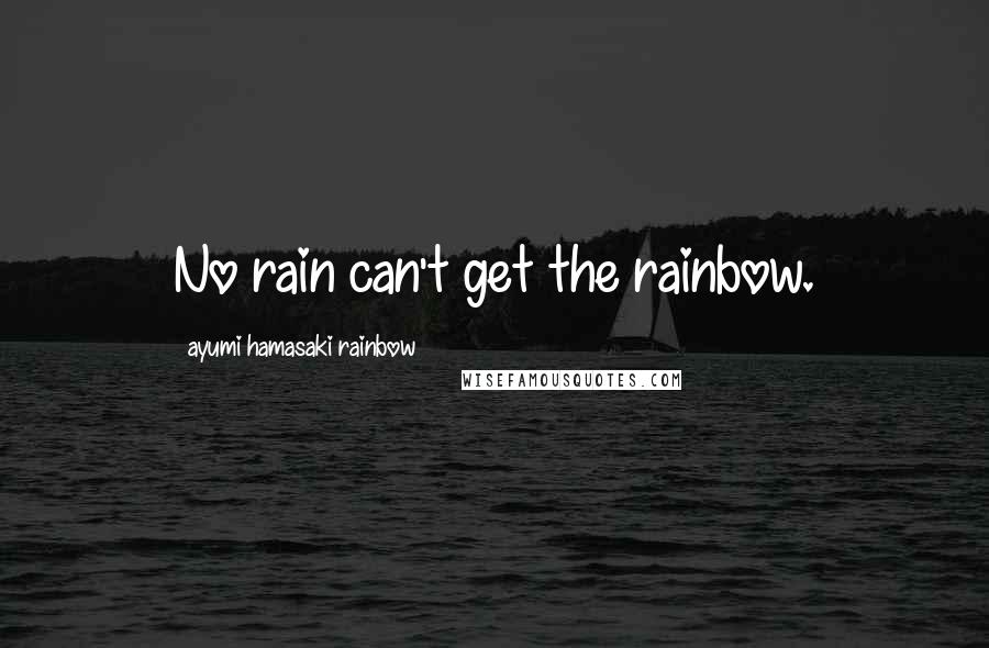 Ayumi Hamasaki Rainbow Quotes: No rain can't get the rainbow.