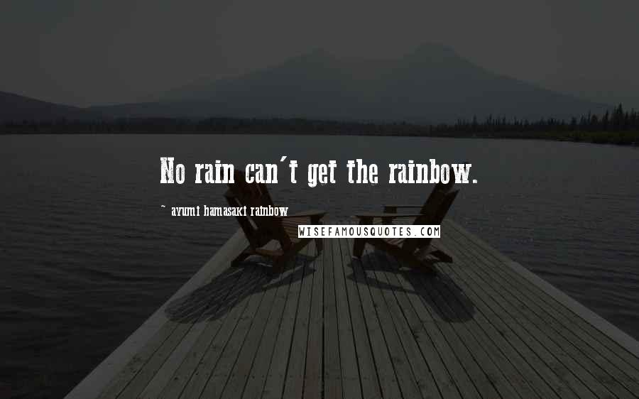 Ayumi Hamasaki Rainbow Quotes: No rain can't get the rainbow.