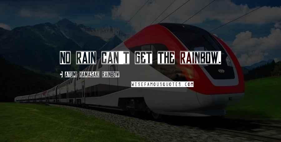 Ayumi Hamasaki Rainbow Quotes: No rain can't get the rainbow.