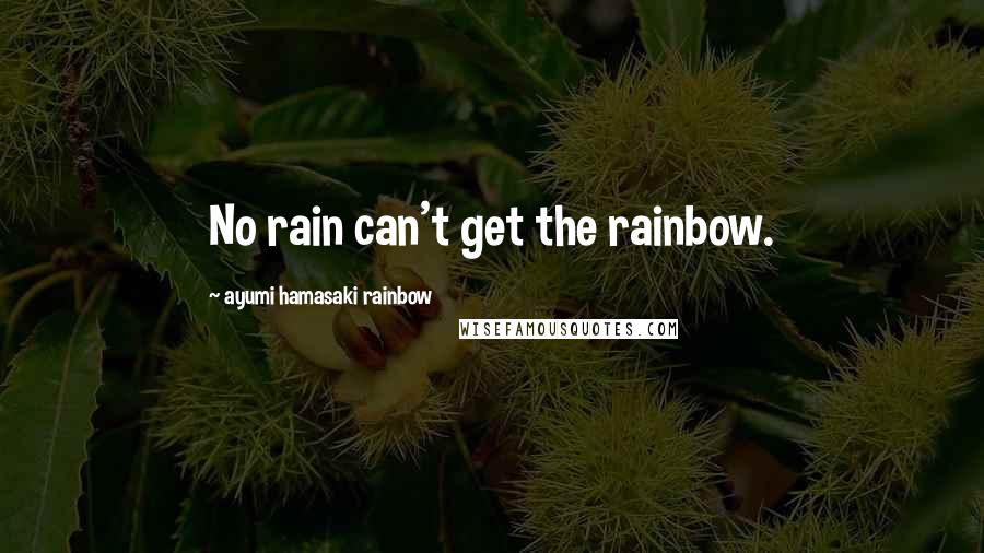 Ayumi Hamasaki Rainbow Quotes: No rain can't get the rainbow.