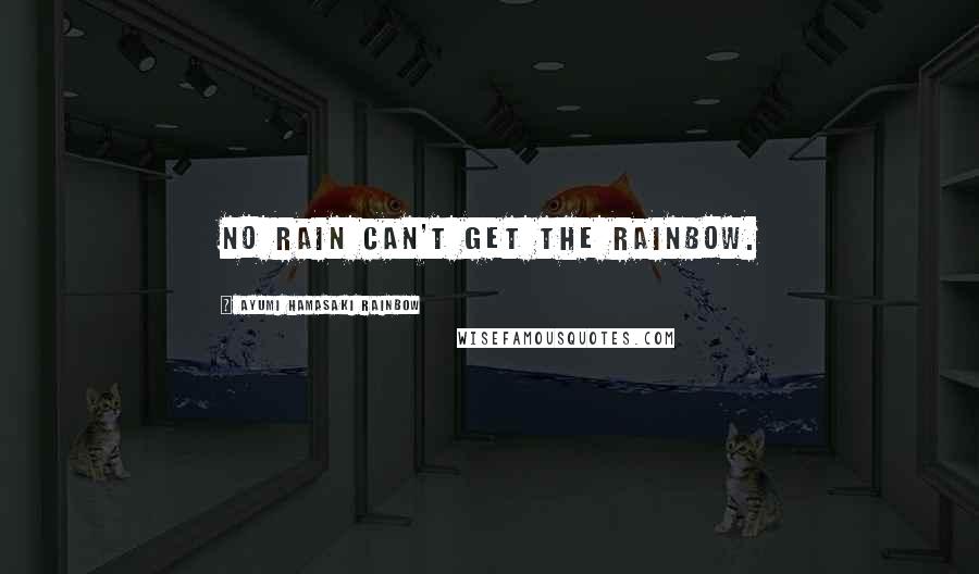 Ayumi Hamasaki Rainbow Quotes: No rain can't get the rainbow.