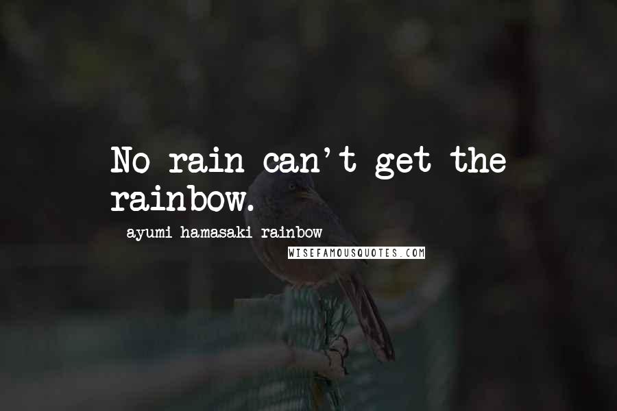 Ayumi Hamasaki Rainbow Quotes: No rain can't get the rainbow.