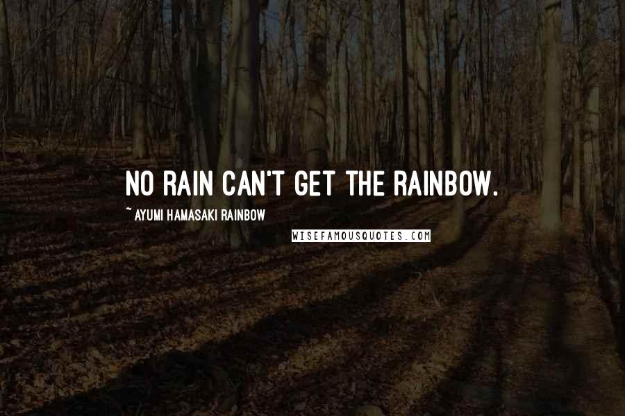 Ayumi Hamasaki Rainbow Quotes: No rain can't get the rainbow.