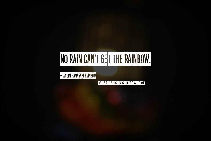 Ayumi Hamasaki Rainbow Quotes: No rain can't get the rainbow.