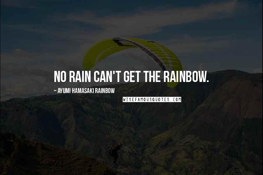 Ayumi Hamasaki Rainbow Quotes: No rain can't get the rainbow.