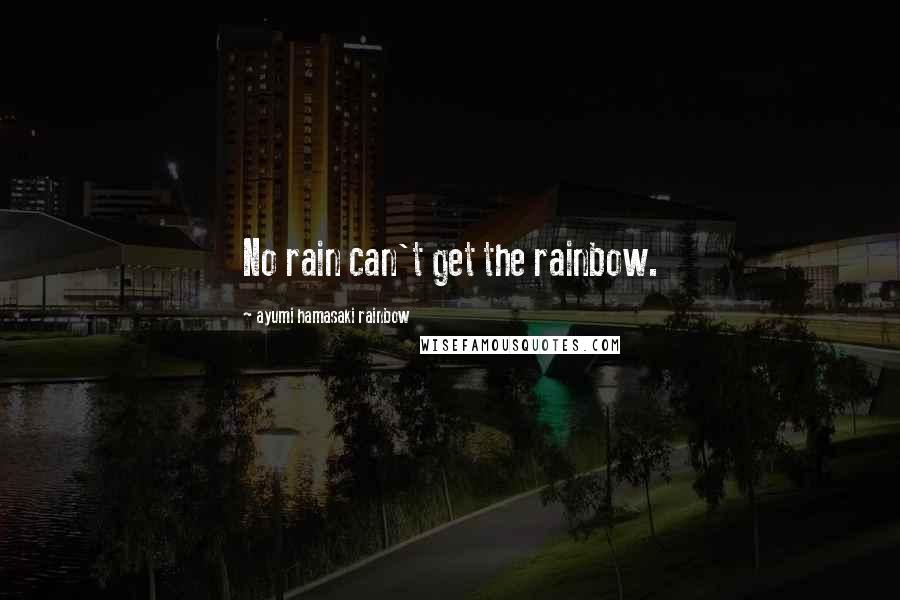 Ayumi Hamasaki Rainbow Quotes: No rain can't get the rainbow.