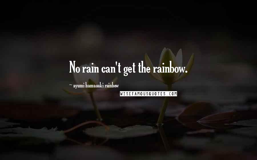 Ayumi Hamasaki Rainbow Quotes: No rain can't get the rainbow.