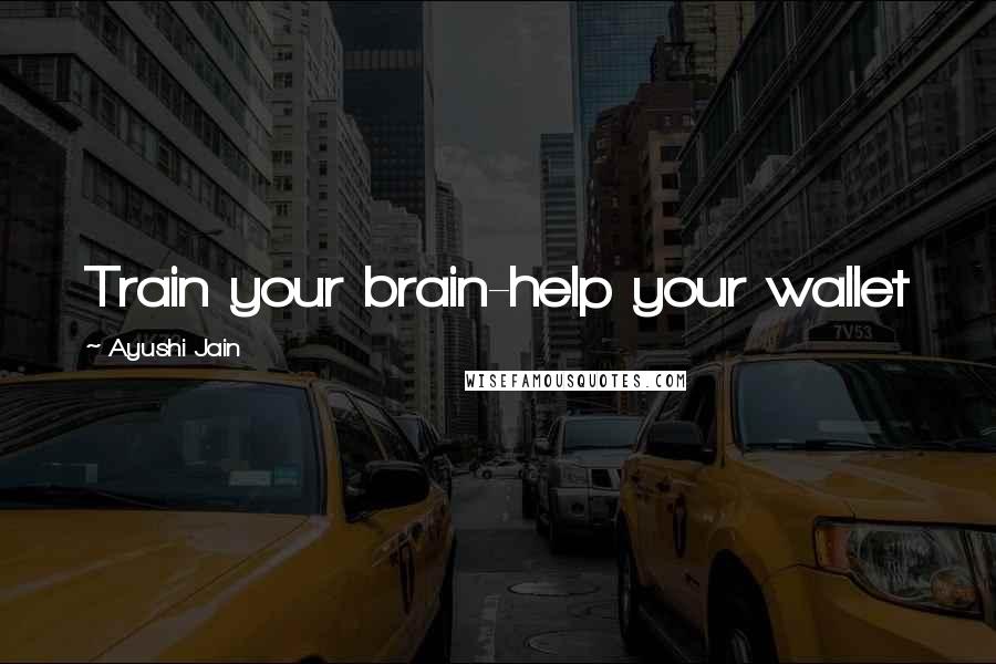Ayushi Jain Quotes: Train your brain-help your wallet