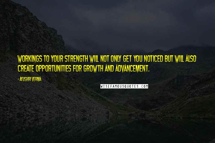 Ayushri Verma Quotes: Workings to your strength will not only get you noticed but will also create opportunities for growth and advancement.