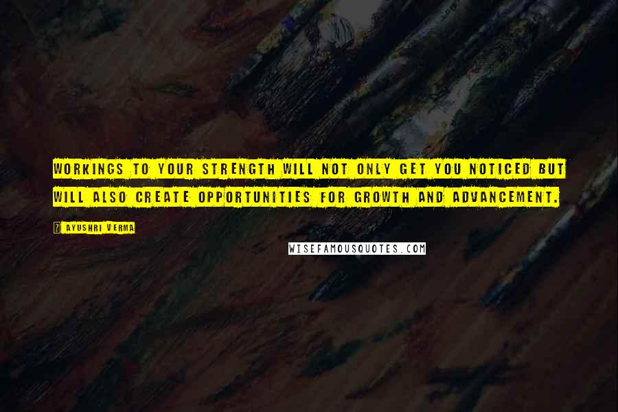 Ayushri Verma Quotes: Workings to your strength will not only get you noticed but will also create opportunities for growth and advancement.