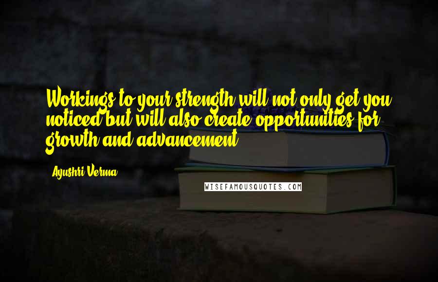 Ayushri Verma Quotes: Workings to your strength will not only get you noticed but will also create opportunities for growth and advancement.