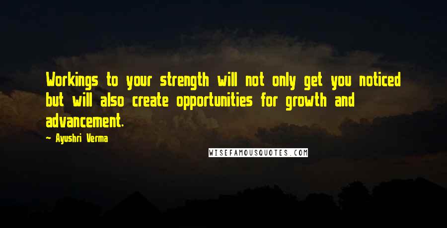 Ayushri Verma Quotes: Workings to your strength will not only get you noticed but will also create opportunities for growth and advancement.