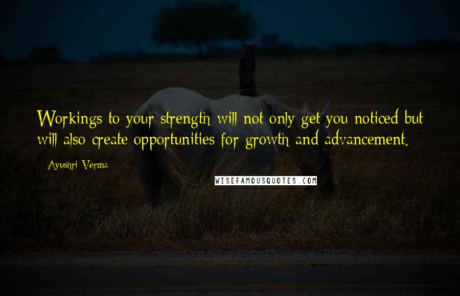 Ayushri Verma Quotes: Workings to your strength will not only get you noticed but will also create opportunities for growth and advancement.