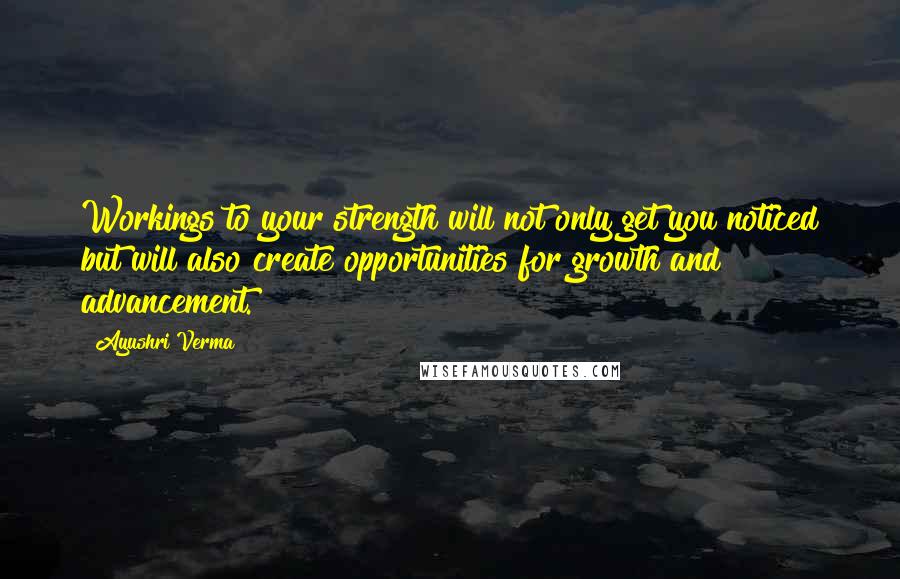 Ayushri Verma Quotes: Workings to your strength will not only get you noticed but will also create opportunities for growth and advancement.