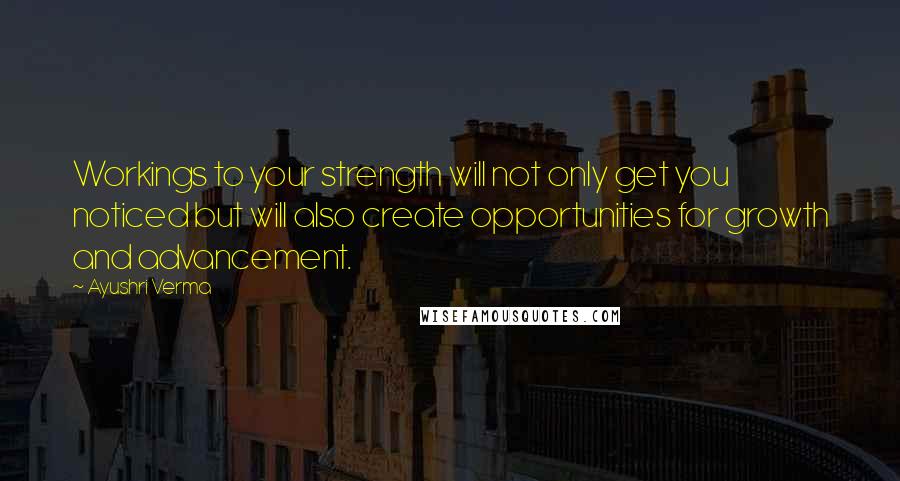 Ayushri Verma Quotes: Workings to your strength will not only get you noticed but will also create opportunities for growth and advancement.