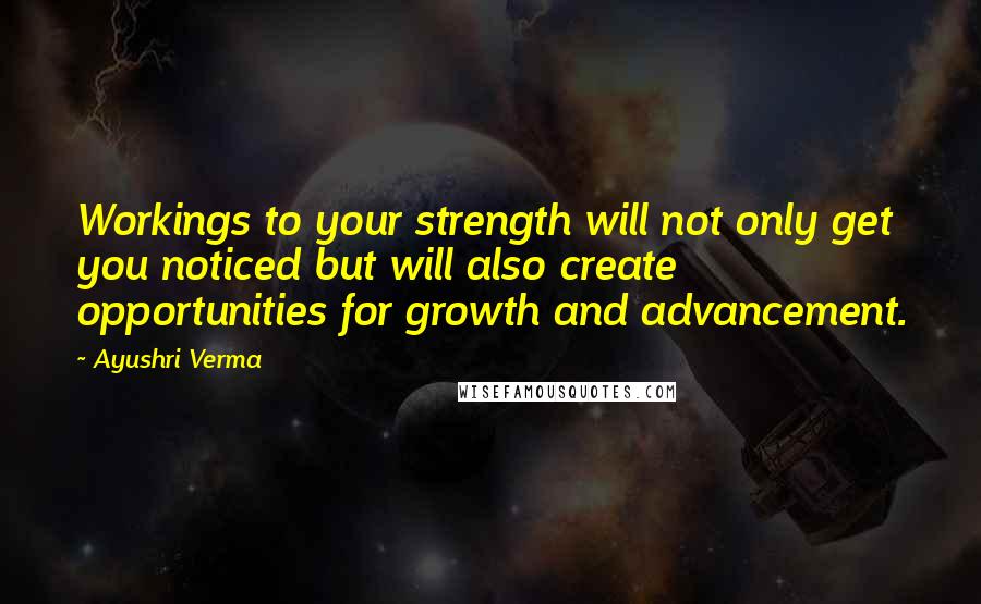 Ayushri Verma Quotes: Workings to your strength will not only get you noticed but will also create opportunities for growth and advancement.