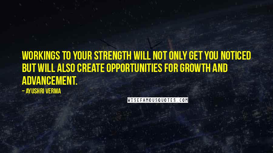 Ayushri Verma Quotes: Workings to your strength will not only get you noticed but will also create opportunities for growth and advancement.