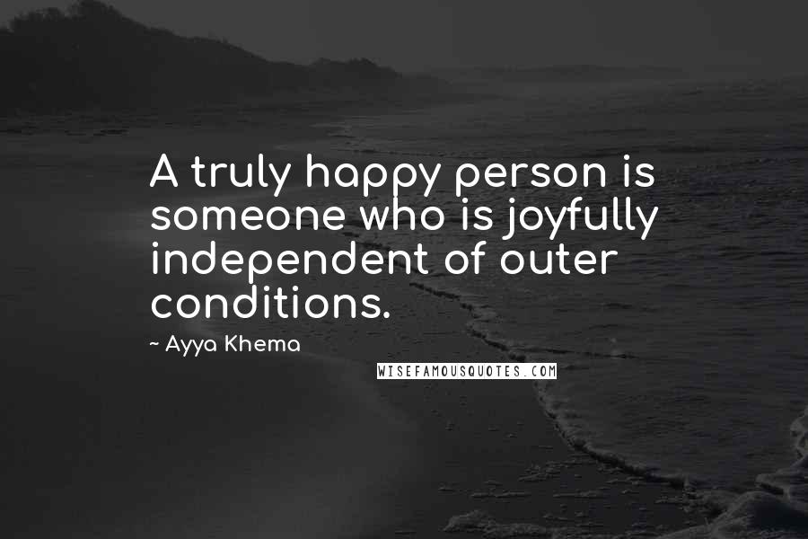Ayya Khema Quotes: A truly happy person is someone who is joyfully independent of outer conditions.